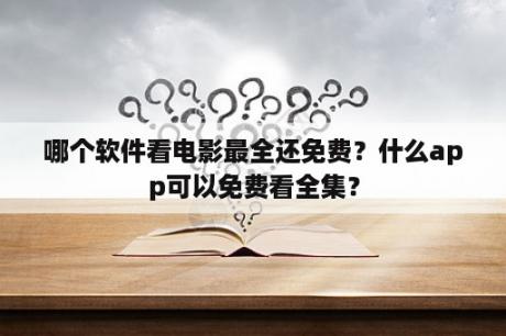 哪个软件看电影最全还免费？什么app可以免费看全集？