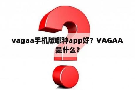 vagaa手机版哪种app好？VAGAA是什么？