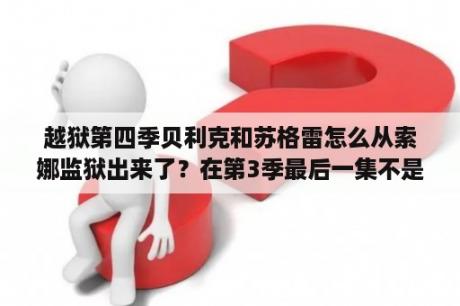 越狱第四季贝利克和苏格雷怎么从索娜监狱出来了？在第3季最后一集不是被关进去了吗？越狱第四季第十一集剧情解说？