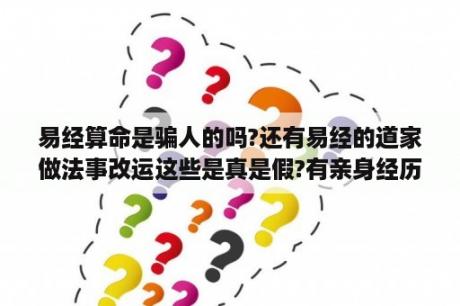 易经算命是骗人的吗?还有易经的道家做法事改运这些是真是假?有亲身经历的人请说下？你们如何看待算命，到底该不该信？