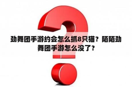 劲舞团手游约会怎么抓8只猫？陌陌劲舞团手游怎么没了？