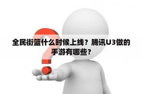 全民街篮什么时候上线？腾讯U3做的手游有哪些？