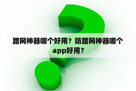 蹭网神器哪个好用？防蹭网神器哪个app好用？