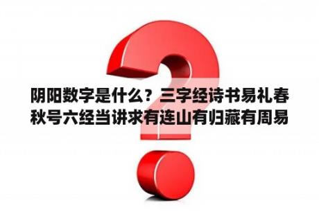 阴阳数字是什么？三字经诗书易礼春秋号六经当讲求有连山有归藏有周易三易详如何解？