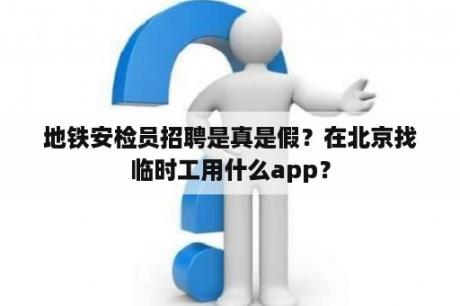 地铁安检员招聘是真是假？在北京找临时工用什么app？