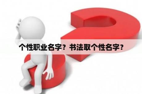 个性职业名字？书法取个性名字？