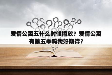 爱情公寓五什么时候播放？爱情公寓有第五季吗我好期待？