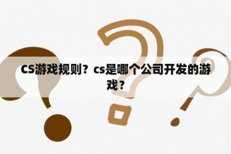 CS游戏规则？cs是哪个公司开发的游戏？