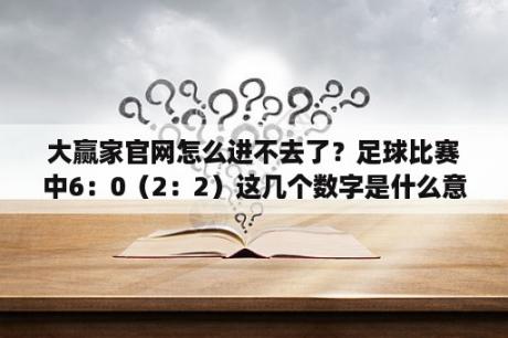 大赢家官网怎么进不去了？足球比赛中6：0（2：2）这几个数字是什么意思？