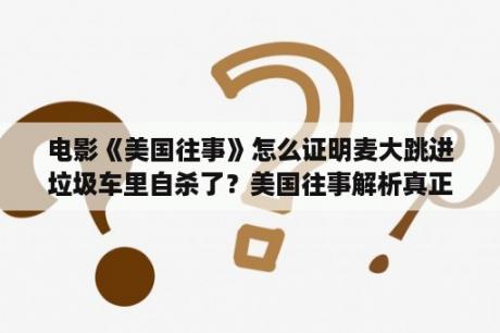 电影《美国往事》怎么证明麦大跳进垃圾车里自杀了？美国往事解析真正结局？