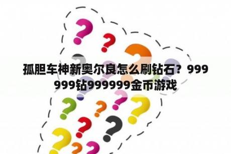 孤胆车神新奥尔良怎么刷钻石？999999钻999999金币游戏