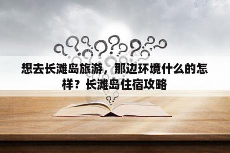 想去长滩岛旅游，那边环境什么的怎样？长滩岛住宿攻略