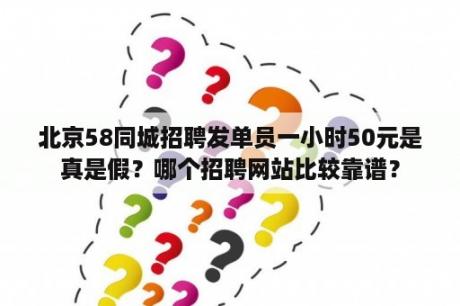 北京58同城招聘发单员一小时50元是真是假？哪个招聘网站比较靠谱？