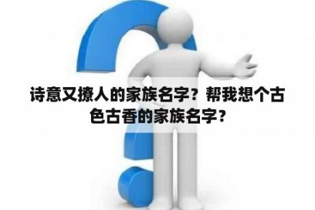 诗意又撩人的家族名字？帮我想个古色古香的家族名字？