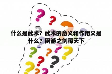 什么是武术？武术的意义和作用又是什么？网游之剑释天下