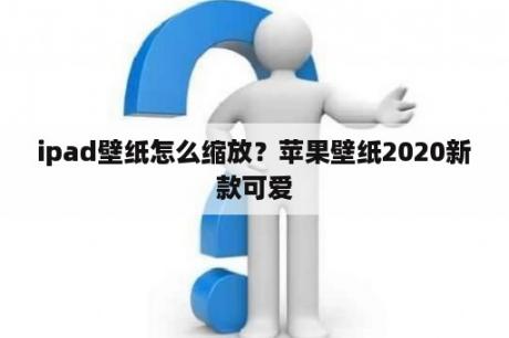 ipad壁纸怎么缩放？苹果壁纸2020新款可爱