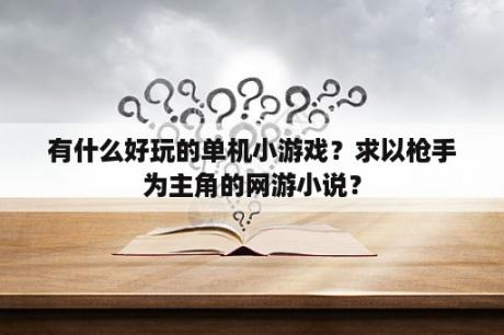 有什么好玩的单机小游戏？求以枪手为主角的网游小说？