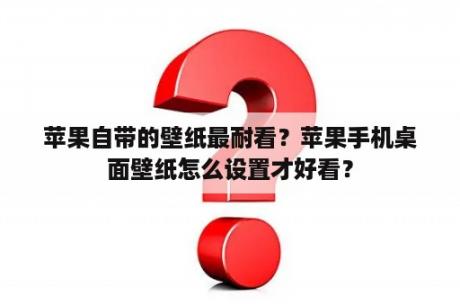 苹果自带的壁纸最耐看？苹果手机桌面壁纸怎么设置才好看？