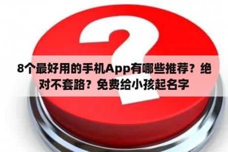 8个最好用的手机App有哪些推荐？绝对不套路？免费给小孩起名字