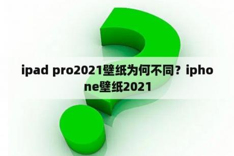 ipad pro2021壁纸为何不同？iphone壁纸2021