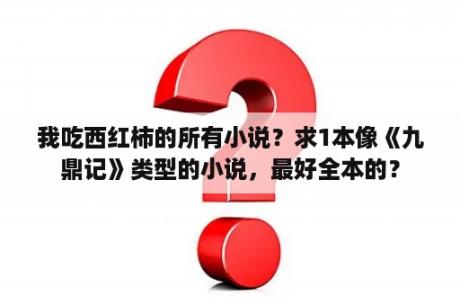 我吃西红柿的所有小说？求1本像《九鼎记》类型的小说，最好全本的？