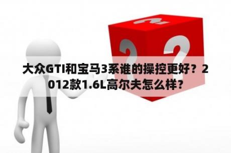 大众GTI和宝马3系谁的操控更好？2012款1.6L高尔夫怎么样？