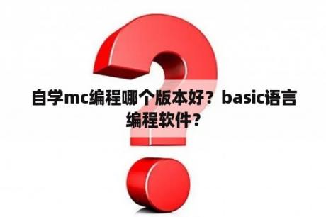 自学mc编程哪个版本好？basic语言编程软件？