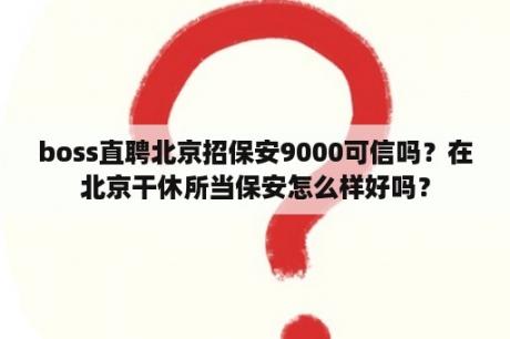 boss直聘北京招保安9000可信吗？在北京干休所当保安怎么样好吗？