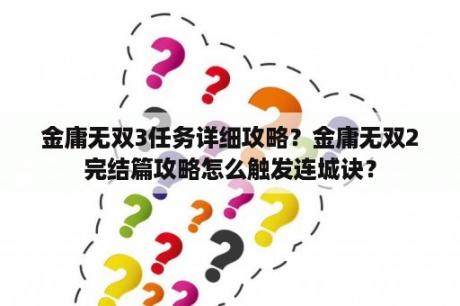 金庸无双3任务详细攻略？金庸无双2完结篇攻略怎么触发连城诀？