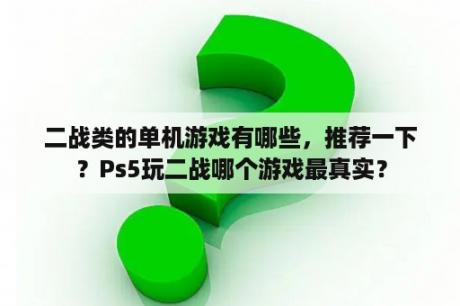 二战类的单机游戏有哪些，推荐一下？Ps5玩二战哪个游戏最真实？