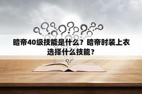 暗帝40级技能是什么？暗帝时装上衣选择什么技能？