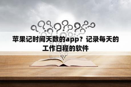 苹果记时间天数的app？记录每天的工作日程的软件