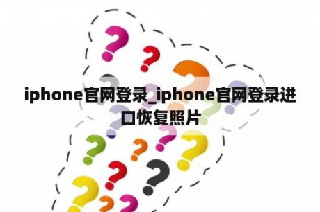 iphone官网登录_iphone官网登录进
口恢复照片
