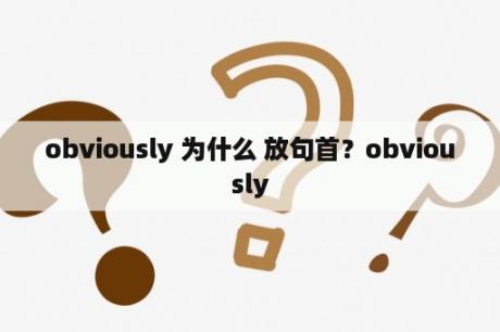 obviously 为什么 放句首？obviously