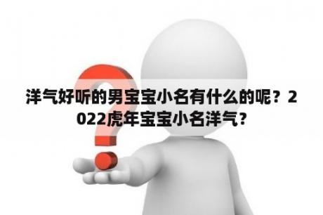 洋气好听的男宝宝小名有什么的呢？2022虎年宝宝小名洋气？
