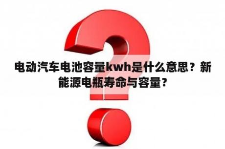 电动汽车电池容量kwh是什么意思？新能源电瓶寿命与容量？