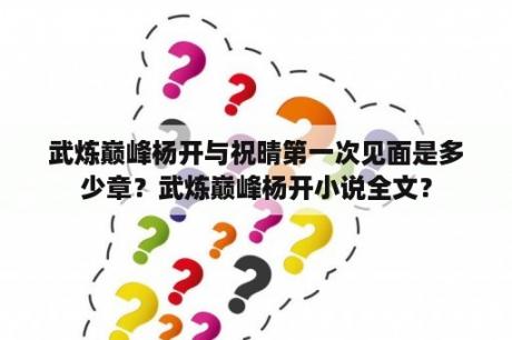 武炼巅峰杨开与祝晴第一次见面是多少章？武炼巅峰杨开小说全文？