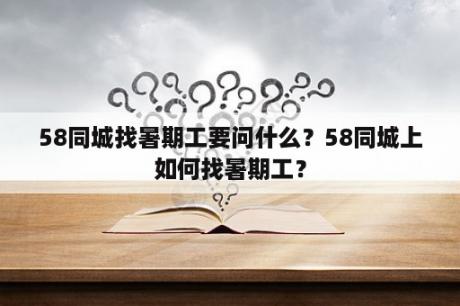 58同城找暑期工要问什么？58同城上如何找暑期工？