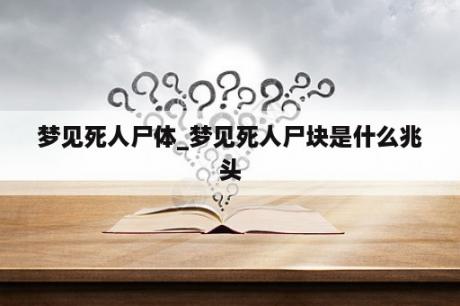 梦见死人尸体_梦见死人尸块是什么兆头