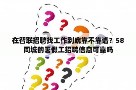 在智联招聘找工作到底靠不靠谱？58同城的暑假工招聘信息可靠吗