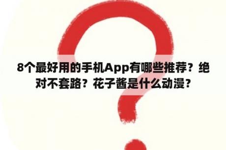 8个最好用的手机App有哪些推荐？绝对不套路？花子酱是什么动漫？