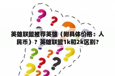 英雄联盟推荐英雄（附具体价格：人民币）？英雄联盟1k和2k区别？