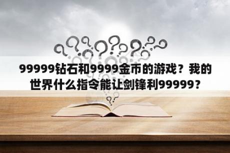 99999钻石和9999金币的游戏？我的世界什么指令能让剑锋利99999？