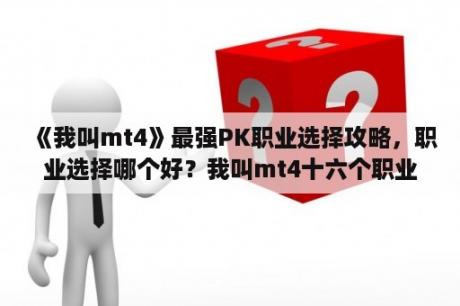 《我叫mt4》最强PK职业选择攻略，职业选择哪个好？我叫mt4十六个职业选择？