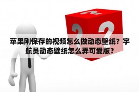 苹果刚保存的视频怎么做动态壁纸？宇航员动态壁纸怎么弄可爱版？
