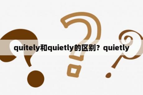 quitely和quietly的区别？quietly