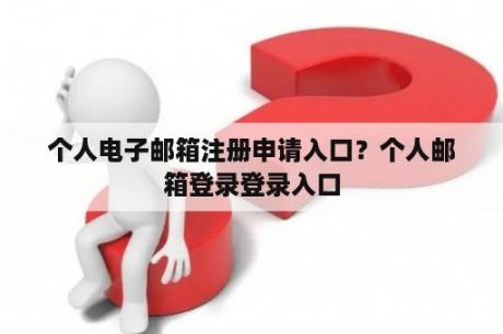 个人电子邮箱注册申请入口？个人邮箱登录登录入口