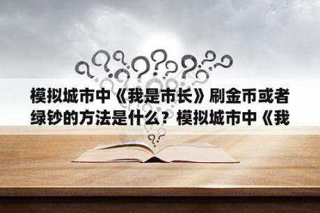 模拟城市中《我是市长》刷金币或者绿钞的方法是什么？模拟城市中《我是市长》刷金币或者绿钞的方法是什么？