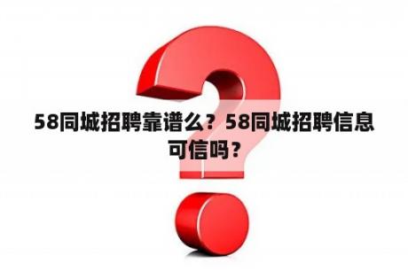 58同城招聘靠谱么？58同城招聘信息可信吗？