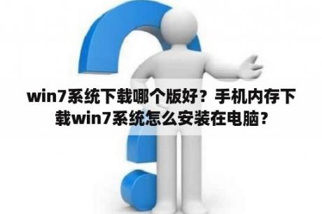 win7系统下载哪个版好？手机内存下载win7系统怎么安装在电脑？